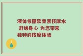 液体氨糖软骨素按摩水 舒缓身心 为您带来独特的按摩体验