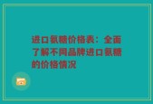 进口氨糖价格表：全面了解不同品牌进口氨糖的价格情况