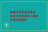 氨糖与软骨素的区别 从成分功效适用人群等方面深度解析