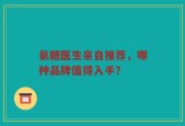 氨糖医生亲自推荐，哪种品牌值得入手？
