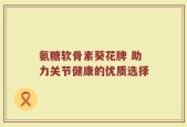 氨糖软骨素葵花牌 助力关节健康的优质选择