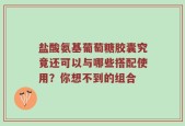 盐酸氨基葡萄糖胶囊究竟还可以与哪些搭配使用？你想不到的组合