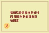 氨糖软骨素能吃多长时间 服用时长有哪些影响因素