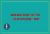 氨糖真的有用还是只是一场虚幻的营销？解析