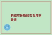 狗结石体质能否食用软骨素