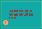 纽英健软骨素钙片 助力骨骼健康的优质营养补充剂