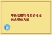 平价氨糖软骨素的标准包含哪些方面