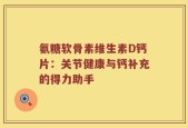 氨糖软骨素维生素D钙片：关节健康与钙补充的得力助手