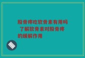 股骨疼吃软骨素有用吗 了解软骨素对股骨疼的缓解作用