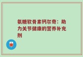 氨糖软骨素钙尔奇：助力关节健康的营养补充剂