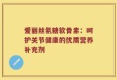 爱丽丝氨糖软骨素：呵护关节健康的优质营养补充剂