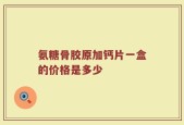 氨糖骨胶原加钙片一盒的价格是多少