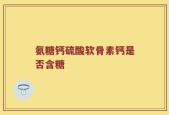 氨糖钙硫酸软骨素钙是否含糖