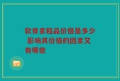 软骨素粗品价格是多少 影响其价格的因素又有哪些