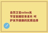 自然之宝osteo关节宝氨糖软骨素片 呵护关节健康的优质选择