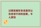 过期氨糖软骨素居然让你意想不到的结果，令人震惊