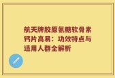 航天牌胶原氨糖软骨素钙片高易：功效特点与适用人群全解析