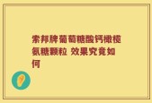 索邦牌葡萄糖酸钙橄榄氨糖颗粒 效果究竟如何