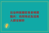 比谷利氨糖软骨素明质酸片：功效特点及适用人群全解析