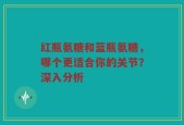 红瓶氨糖和蓝瓶氨糖，哪个更适合你的关节？深入分析
