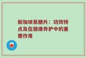 新加坡氨糖片：功效特点及在健康养护中的重要作用