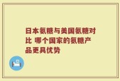 日本氨糖与美国氨糖对比 哪个国家的氨糖产品更具优势