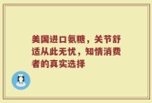 美国进口氨糖，关节舒适从此无忧，知情消费者的真实选择
