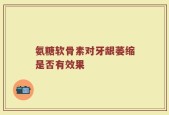 氨糖软骨素对牙龈萎缩是否有效果