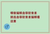 哪些猫粮自带软骨素 挑选自带软骨素猫粮看这里