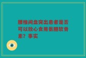 腰椎间盘突出患者是否可以放心食用氨糖软骨素？事实