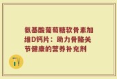 氨基酸葡萄糖软骨素加维D钙片：助力骨骼关节健康的营养补充剂