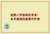 氨糖二甲基砜软骨素：关节健康的重要守护者