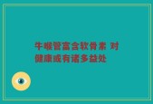 牛喉管富含软骨素 对健康或有诸多益处