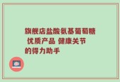旗舰店盐酸氨基葡萄糖 优质产品 健康关节的得力助手