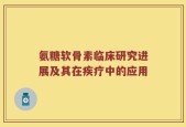 氨糖软骨素临床研究进展及其在疾疗中的应用