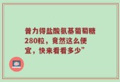普力得盐酸氨基葡萄糖280粒，竟然这么便宜，快来看看多少”