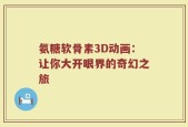 氨糖软骨素3D动画：让你大开眼界的奇幻之旅