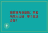 葡萄糖与氨基酸：两者功效大比拼，哪个更适合你？
