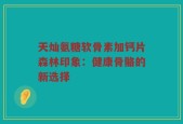 天灿氨糖软骨素加钙片森林印象：健康骨骼的新选择