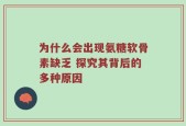 为什么会出现氨糖软骨素缺乏 探究其背后的多种原因