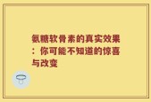 氨糖软骨素的真实效果：你可能不知道的惊喜与改变