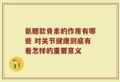 氨糖软骨素的作用有哪些 对关节健康到底有着怎样的重要意义