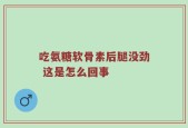 吃氨糖软骨素后腿没劲 这是怎么回事