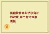 氨糖软骨素与钙尔奇补钙对比 哪个补钙效果更佳