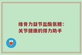 维骨力益节盐酸氨糖：关节健康的得力助手
