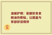 温暖护理：氨糖软骨素精油热敷贴，让膝盖与背部舒适相伴