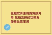 氨糖软骨素凝露凝胶外用 氨糖涂抹的功效及使用注意事项