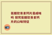 氨糖软骨素钙片是咸味吗 探究氨糖软骨素钙片的口味特征