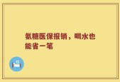 氨糖医保报销，喝水也能省一笔