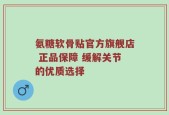 氨糖软骨贴官方旗舰店 正品保障 缓解关节的优质选择